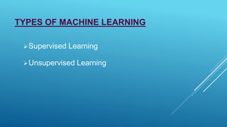 TYPES OF MACHINE LEARNING
Supervised Learning
Unsupervised Learning
 