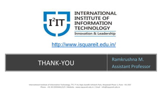 THANK-YOU
Ramkrushna M.
Assistant Professor
International Institute of Information Technology, I²IT, P-14, Rajiv Gandhi Infotech Park, Hinjawadi Phase 1, Pune - 411 057
Phone - +91 20 22933441/2/3 | Website - www.isquareit.edu.in | Email - info@isquareit.edu.in
http://www.isquareit.edu.in/
 