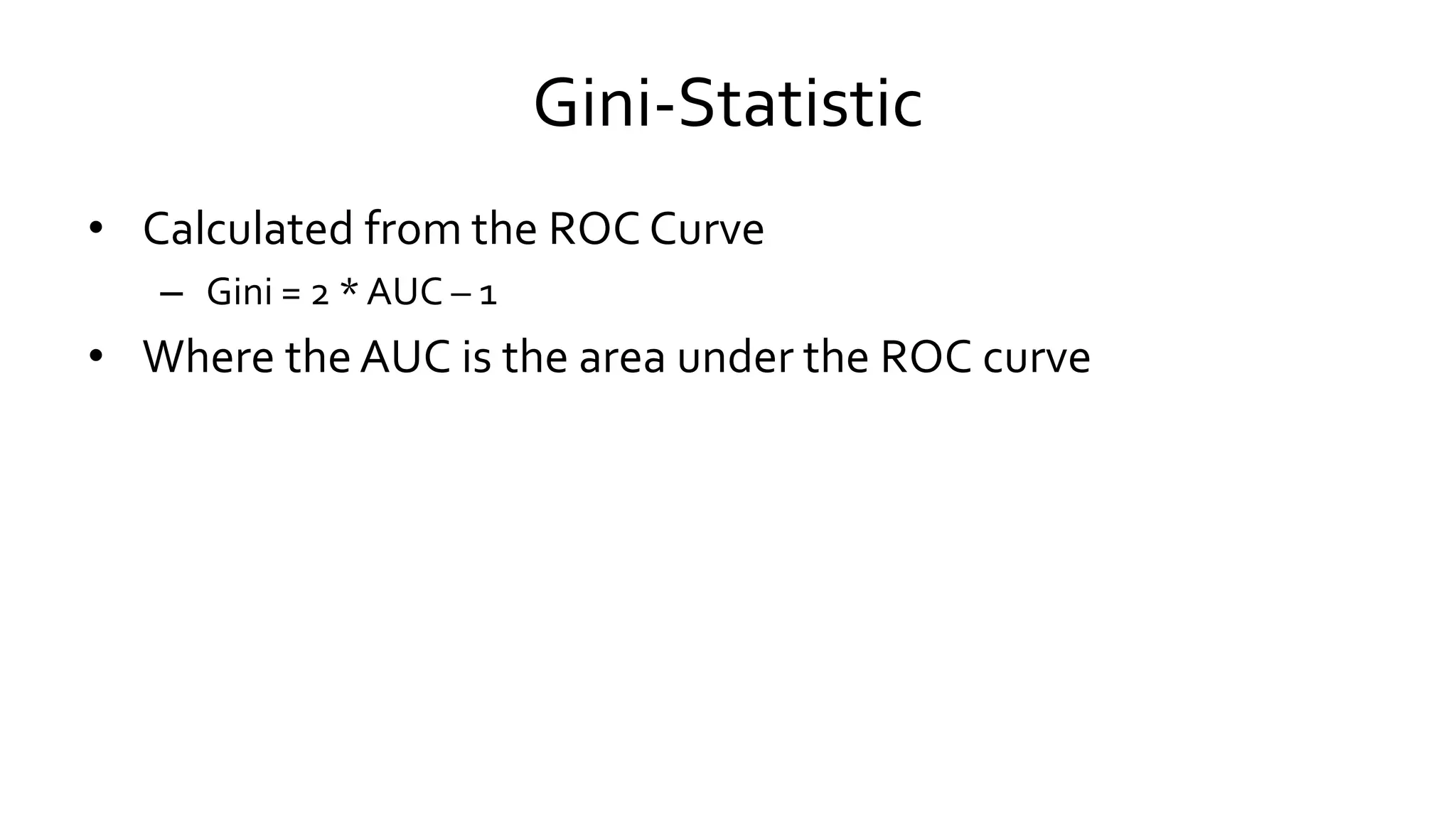 Gini-Statistic
• Calculated from the ROC Curve
– Gini = 2 *AUC – 1
• Where the AUC is the area under the ROC curve
 