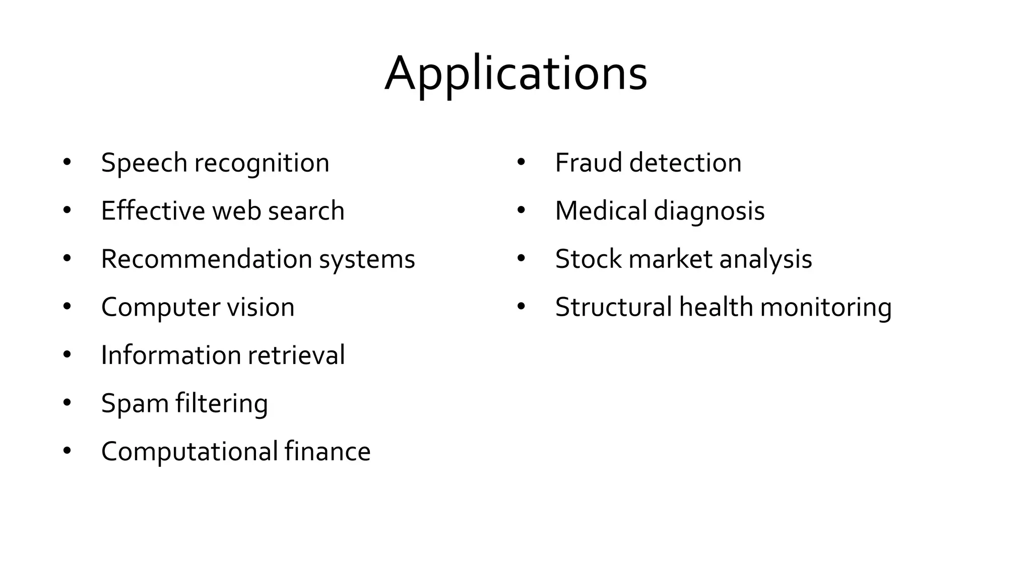 Applications
• Speech recognition
• Effective web search
• Recommendation systems
• Computer vision
• Information retrieval
• Spam filtering
• Computational finance
• Fraud detection
• Medical diagnosis
• Stock market analysis
• Structural health monitoring
 