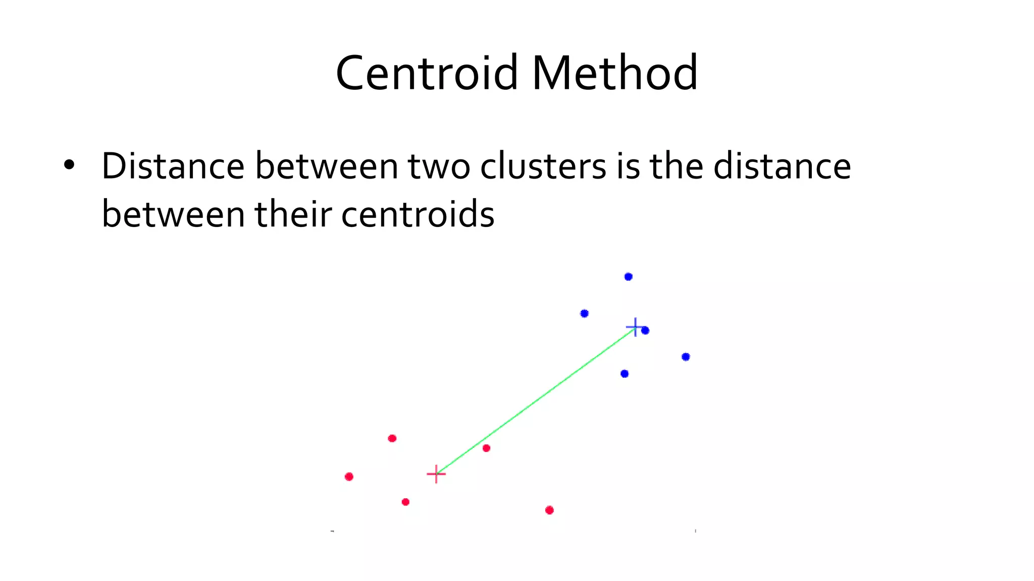 Centroid Method
• Distance between two clusters is the distance
between their centroids
 