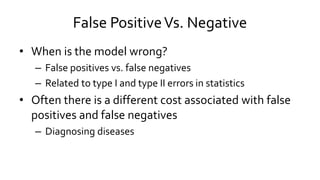 False PositiveVs. Negative
• When is the model wrong?
– False positives vs. false negatives
– Related to type I and type I...