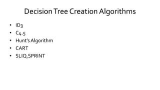 DecisionTree Creation Algorithms
• ID3
• C4.5
• Hunt’s Algorithm
• CART
• SLIQ,SPRINT
 