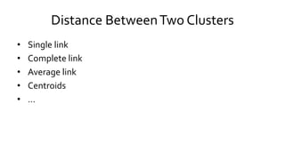 Distance BetweenTwo Clusters
• Single link
• Complete link
• Average link
• Centroids
• …
 