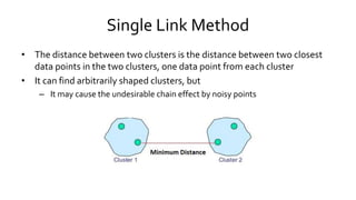 Single Link Method
• The distance between two clusters is the distance between two closest
data points in the two clusters...