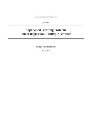 MACHINE LEARNING COLLECTION
THEORIE
Supervised Learning Problem
Linear Regression / Multiple Features
Marco Moldenhauer
May 31, 2017
 