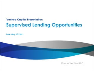 Supervised Lending Opportunities Date: May 10 th  2011 Venture Capital Presentation 