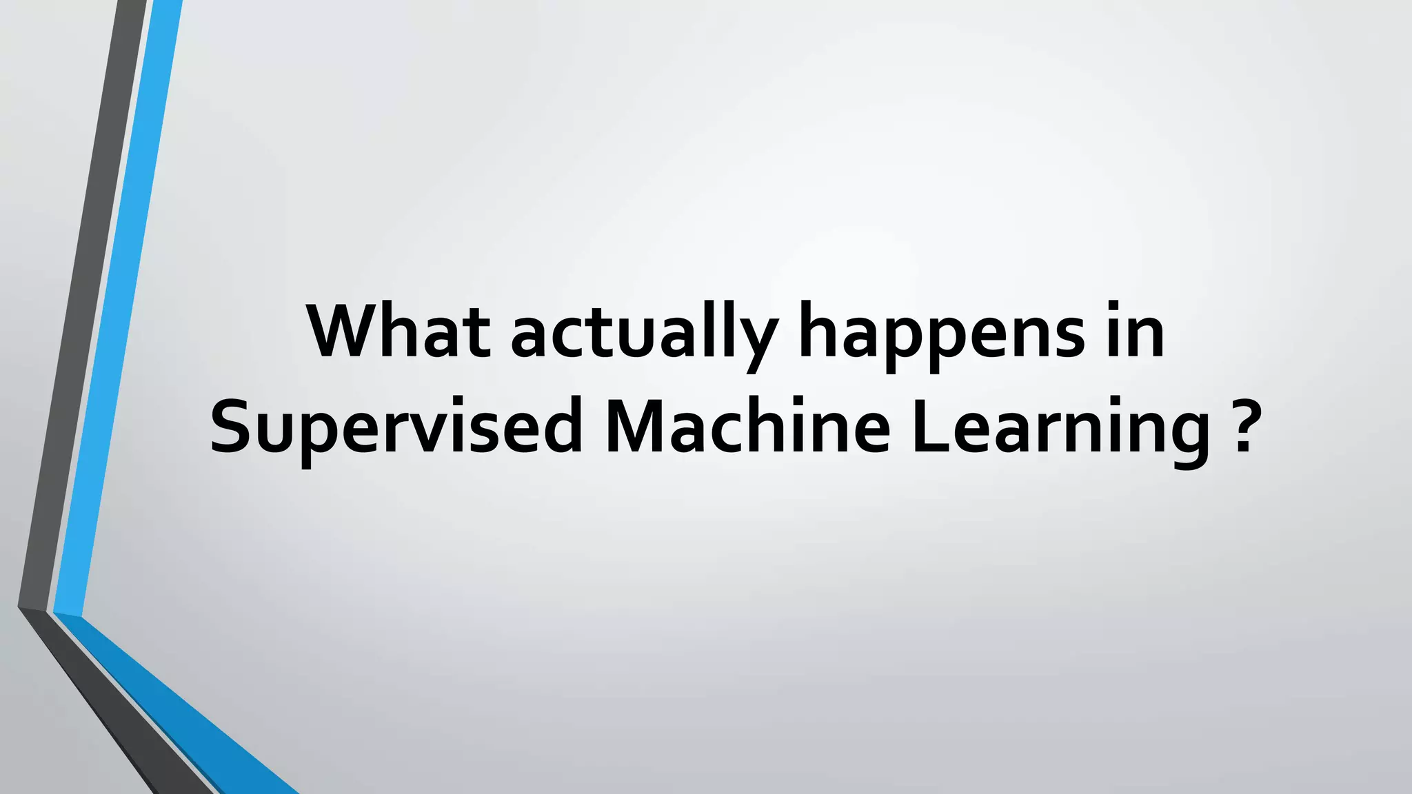 What actually happens in
Supervised Machine Learning ?
 