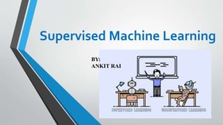 Supervised Machine Learning
BY:
ANKIT RAI
 