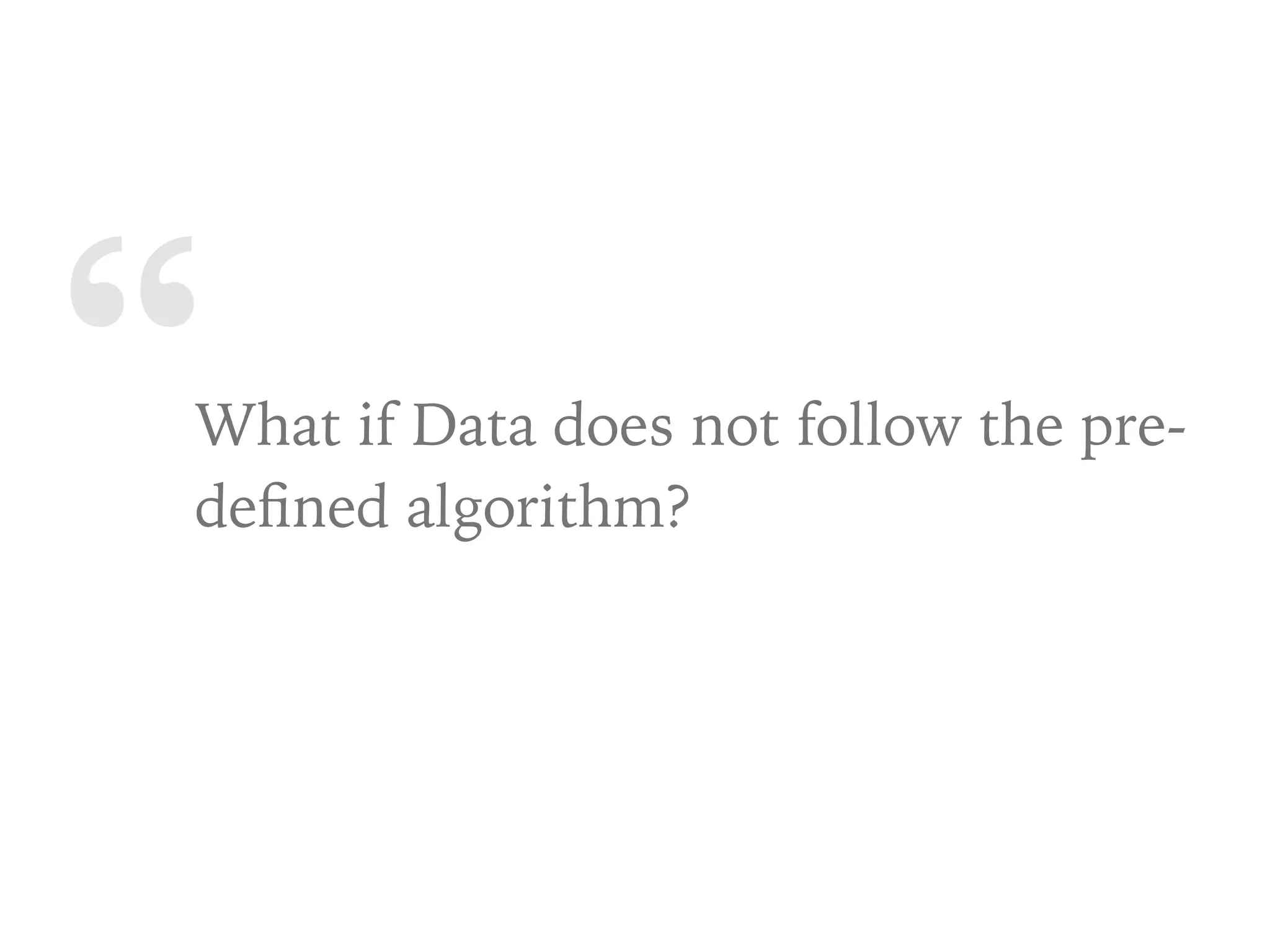 “What if Data does not follow the pre-
deﬁned algorithm?
 