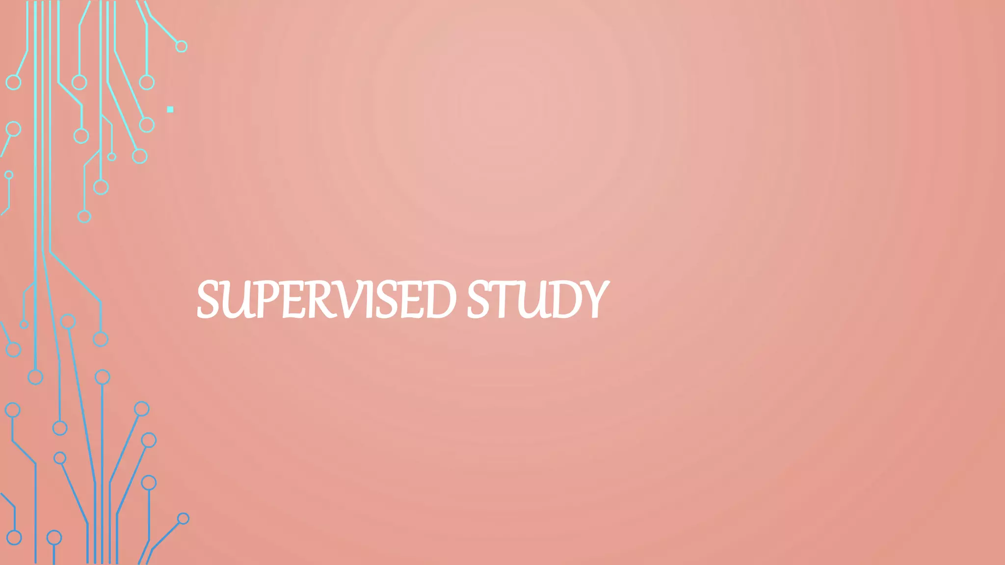 .
SUPERVISED STUDY
 