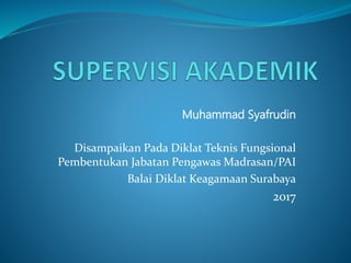 Muhammad Syafrudin
Disampaikan Pada Diklat Teknis Fungsional
Pembentukan Jabatan Pengawas Madrasan/PAI
Balai Diklat Keagamaan Surabaya
2017
 