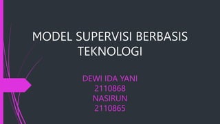 MODEL SUPERVISI BERBASIS
TEKNOLOGI
DEWI IDA YANI
2110868
NASIRUN
2110865
 