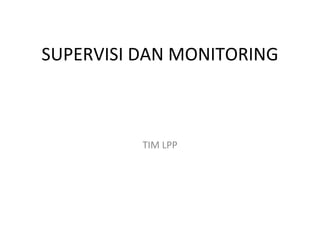 SUPERVISI DAN MONITORING



          TIM LPP
 