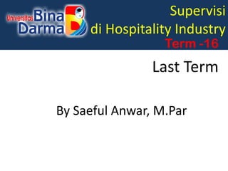 Supervisi
di Hospitality Industry
Term -16
Last Term
By Saeful Anwar, M.Par
 