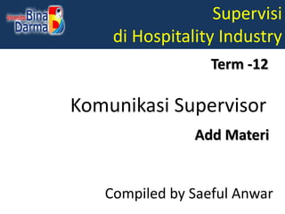 Supervisi
di Hospitality Industry
Compiled by Saeful Anwar
Term -12
Komunikasi Supervisor
Add Materi
 