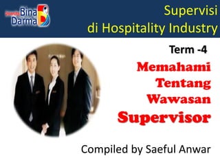 Supervisi
di Hospitality Industry
Compiled by Saeful Anwar
Term -4
Memahami
Tentang
Wawasan
Supervisor
 