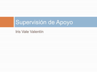 Iris Vale Valentín     Supervisión de Apoyo 