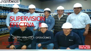 SUPERVISION
EFECTIVA II
GRUPO PERU COLA- OPERACIONES
Ing. Armando Cherres
Almacen PT- Logística
 