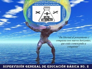 Supervisión General de Educación Básica No. 2 “ Da libertad al pensamiento y conquista esos nuevos horizontes, que estás comenzando a conquistar” 