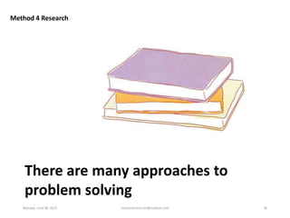 Method 4 Research
There are many approaches to
problem solving
Monday, June 08, 2015 ronnierahman.khl@outlook.com 26
 