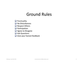 Ground Rules
 Punctuality
 No Disturbances
 Respect Others
 Participation
 Agree to Disagree
 Ask Questions
 Give y...