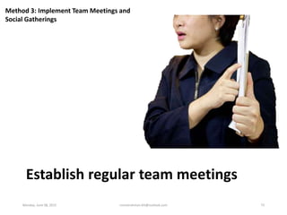 Method 3: Implement Team Meetings and
Social Gatherings
Establish regular team meetings
Monday, June 08, 2015 ronnierahman...