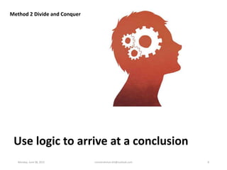 Use logic to arrive at a conclusion
Method 2 Divide and Conquer
Monday, June 08, 2015 ronnierahman.khl@outlook.com 8
 