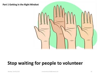 Stop waiting for people to volunteer
Part 1 Getting in the Right Mindset
Monday, June 08, 2015 ronnierahman.khl@outlook.co...
