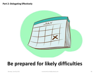 Be prepared for likely difficulties
Part 2: Delegating Effectively
Monday, June 08, 2015 ronnierahman.khl@outlook.com 99
 