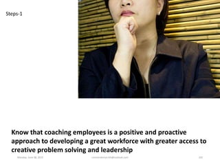 Know that coaching employees is a positive and proactive
approach to developing a great workforce with greater access to
c...