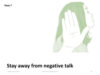 Stay away from negative talk
Steps 7
Monday, June 08, 2015 ronnierahman.khl@outlook.com 48
 