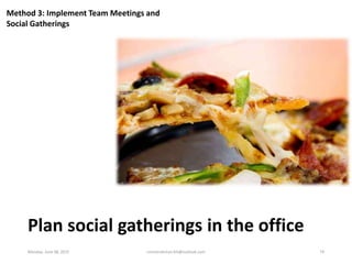 Method 3: Implement Team Meetings and
Social Gatherings
Plan social gatherings in the office
Monday, June 08, 2015 ronnier...