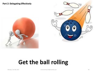 Part 2: Delegating Effectively
Get the ball rolling
Monday, June 08, 2015 ronnierahman.khl@outlook.com 94
 