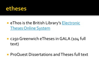    eThos is the British Library’s Electronic
    Theses Online System

   c250 Greenwich eTheses in GALA (104 full
    text)

   ProQuest Dissertations and Theses full text
 