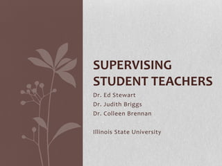 SUPERVISING
STUDENT TEACHERS
Dr. Ed Stewart
Dr. Judith Briggs
Dr. Colleen Brennan

Illinois State University
 
