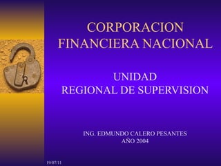 CORPORACION FINANCIERA NACIONAL UNIDAD REGIONAL DE SUPERVISION ING. EDMUNDO CALERO PESANTES AÑO 2004 
