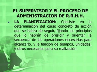 EL SUPERVISOR Y EL PROCESO DE ADMINISTRACION DE R.R.H.H.<br /><ul><li>LA ORGANIZACIÓN: Se refiere a la estructuración técn...