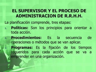 EL SUPERVISOR Y EL PROCESO DE ADIMINSTRACION DE R.R.H.H.<br /><ul><li>LA INTEGRACION: Son los procedimientos para dotar a ...