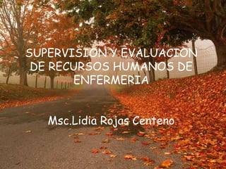 SUPERVISION Y EVALUACION
 DE RECURSOS HUMANOS DE
       ENFERMERIA


   Msc.Lidia Rojas Centeno
 