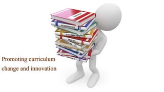 Promoting curriculum
change and innovation
 