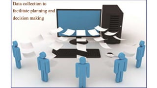 Data collection to
facilitate planning and
decision making
 