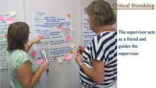 Critical friendship
The supervisor acts
as a friend and
guides the
supervisee
 