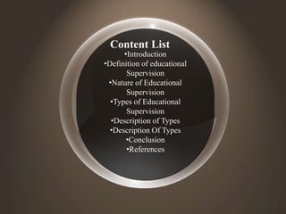 •Introduction
•Definition of educational
Supervision
•Nature of Educational
Supervision
•Types of Educational
Supervision
•Description of Types
•Description Of Types
•Conclusion
•References
Content List
 