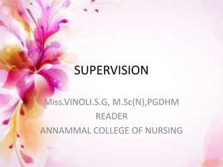 SUPERVISION
Miss.VINOLI.S.G, M.Sc(N),PGDHM
READER
ANNAMMAL COLLEGE OF NURSING
 