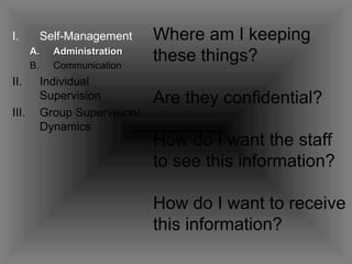 Self-Management Administration Communication Individual Supervision Group Supervision/ Dynamics Where am I keeping these things? Are they confidential? How do I want the staff to see this information? How do I want to receive this information?   