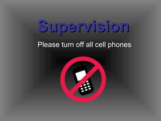 Supervision Please turn off all cell phones 