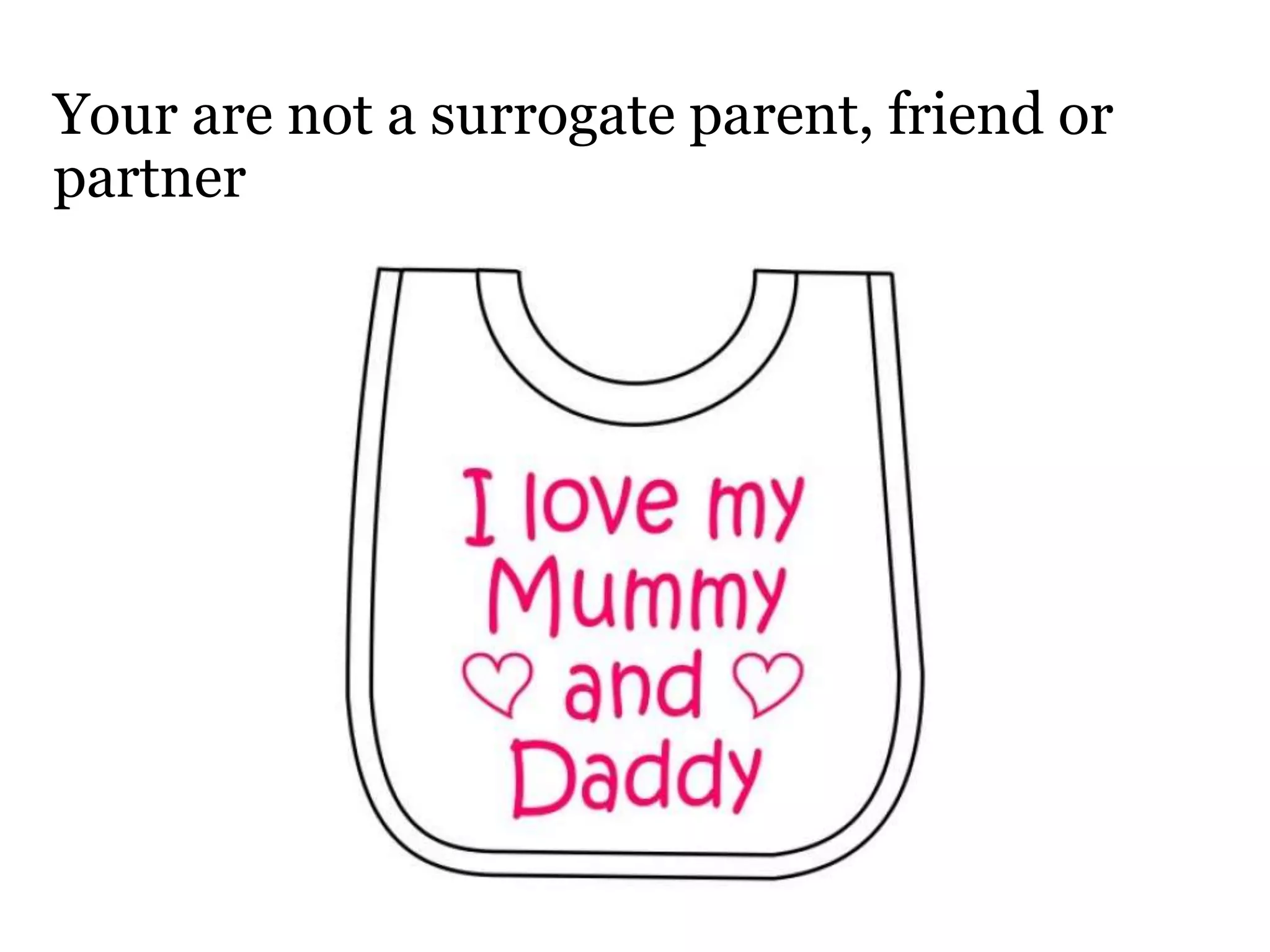 Your are not a surrogate parent, friend or
partner
 