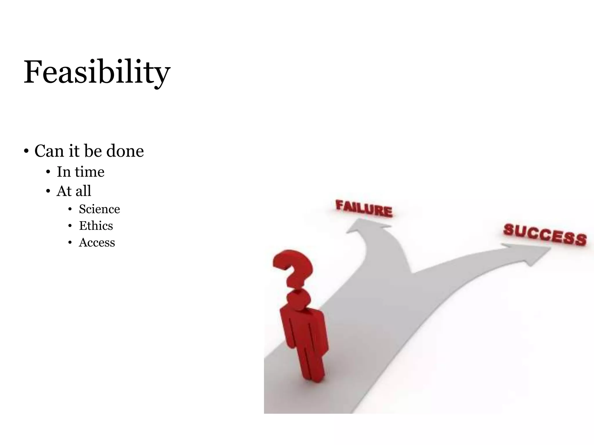 Feasibility
• Can it be done
• In time
• At all
• Science
• Ethics
• Access
 