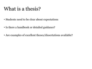 What is a thesis?
• Students need to be clear about expectations
• Is there a handbook or detailed guidance?
• Are examples of excellent theses/dissertations available?
 